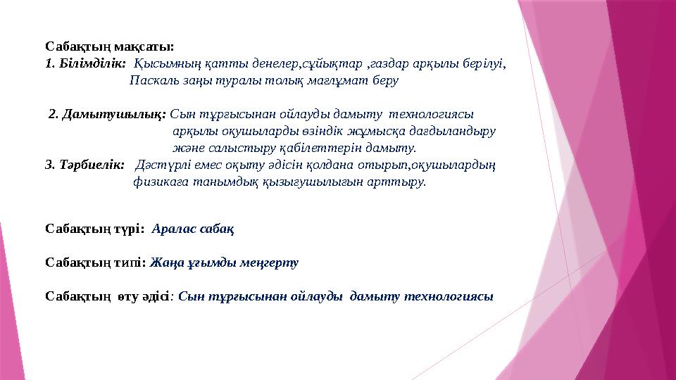 Сабақтың мақсаты: 1. Білімділік: Қысымның қатты денелер,сұйықтар ,газдар арқылы берілуі, Паскаль заңы