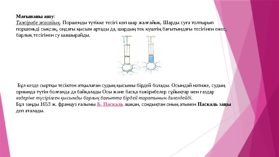 Мағынаны ашу : Тәжірибе жасайық . Поршенды түтікке тесігі көп шар жалғайық. Шарды суға толтырып поршеньді сықсақ, ондағы қысым
