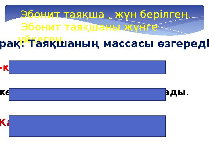 Эбонит таяқша , жүн берілген. Эбонит таяқшаны жүнге үйкеген . Сұрақ: Таяқшаның массасы өзгереді ме ? 1-көмек: Таяқша зарядт