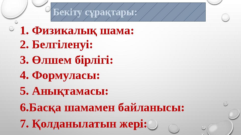 Бекіту сұрақтары: 1. Физикалық шама: 2. Белгіленуі: 3. Өлшем бірлігі: 4. Формуласы: 5. Анықтамасы: 6.Басқа шамамен байланысы: 7