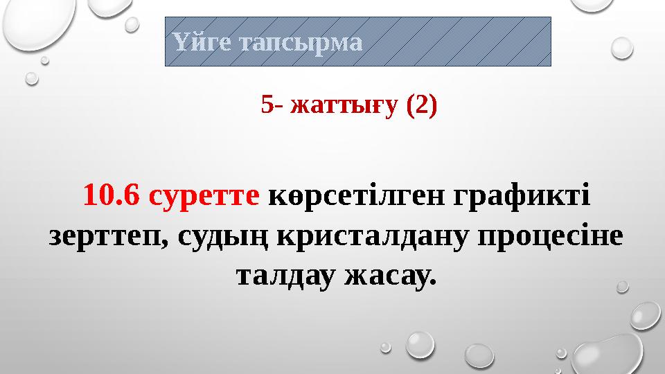Үйге тапсырма 5- жаттығу (2) 10.6 суретте көрсетілген графикті зерттеп, судың кристалдану процесіне талдау жасау.