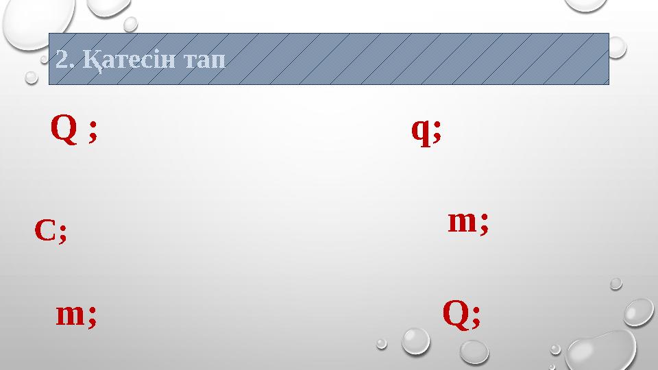 2. Қатесін тап Q ; q ; C ; m ; m ; Q ;