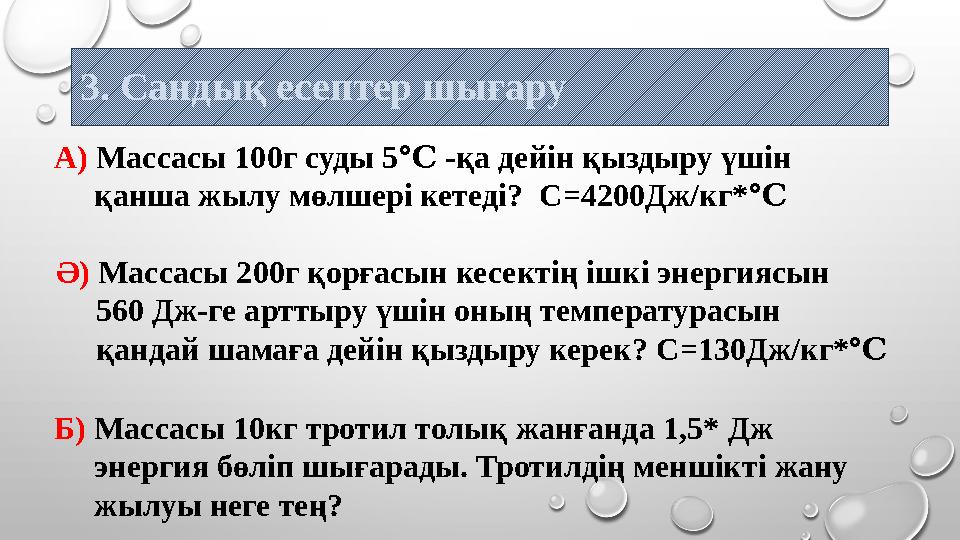 3 . Сандық есептер шығару А) Массасы 100г суды 5 -қа дейін қыздыру үшін℃ қанша жылу мөлшері кетеді? С = 4200Дж/кг* ℃ Ә