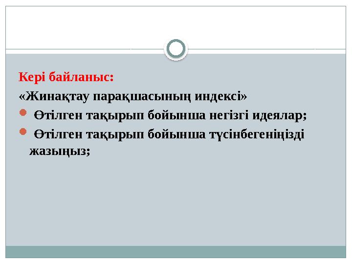 Кері байланыс: «Жинақтау парақшасының индексі»  Өтілген тақырып бойынша негізгі идеялар;  Өтілген тақырып бойынша түсінб