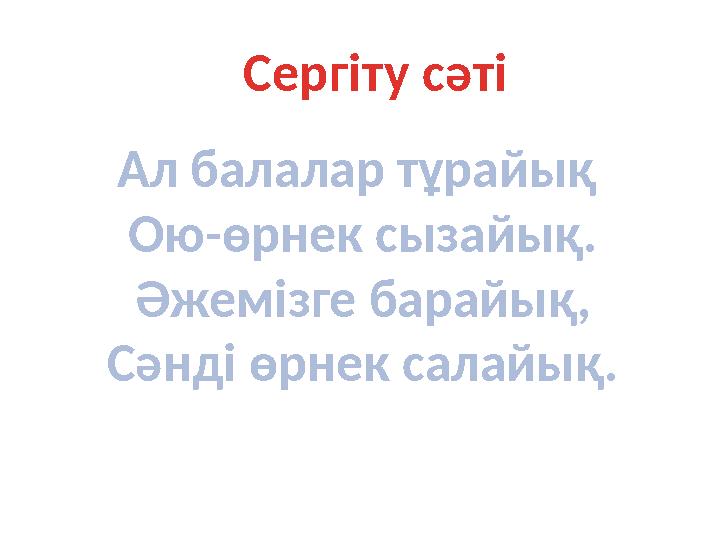 Сергіту сәті Ал балалар тұрайық Ою-өрнек сызайық. Әжемізге барайық, Сәнді өрнек салайық.