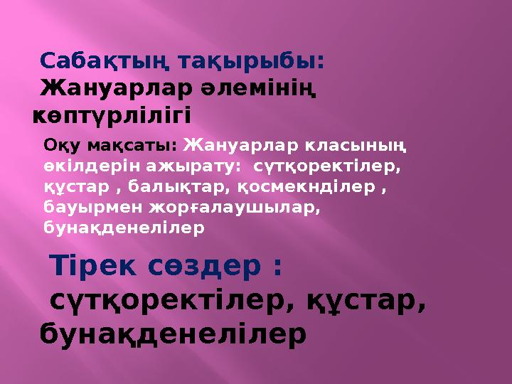 Оқу мақсаты: Жануарлар класының өкілдерін ажырату: сүтқоректілер, құстар , балықтар, қосмекнділер , бауырмен жорғалаушылар,