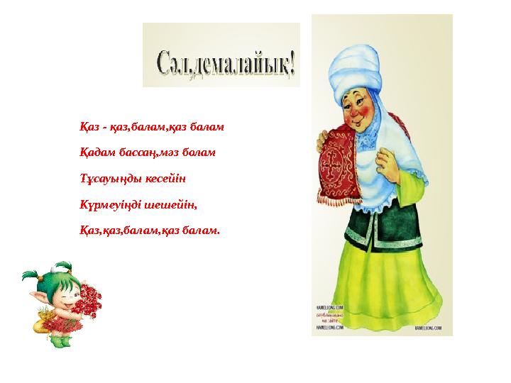 Қаз - қаз,балам,қаз балам Қадам бассаң,мәз болам Тұсауыңды кесейін Күрмеуіңді шешейін, Қаз,қаз,балам,қаз балам.