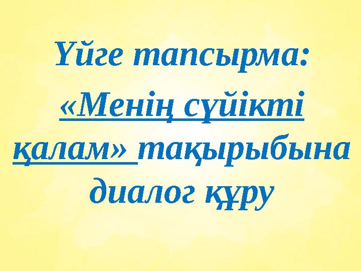 Үйге тапсырма: «Менің сүйікті қалам» тақырыбына диалог құру