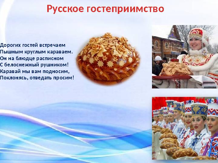 Русское гостеприимство Дорогих гостей встречаем Пышным круглым караваем. Он на блюдце расписном С белоснежный рушником! Каравай