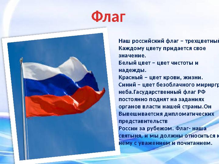 Флаг Наш российский флаг – трехцветный. Каждому цвету придается свое значение. Белый цвет – цвет чистоты и надежды. Красный –