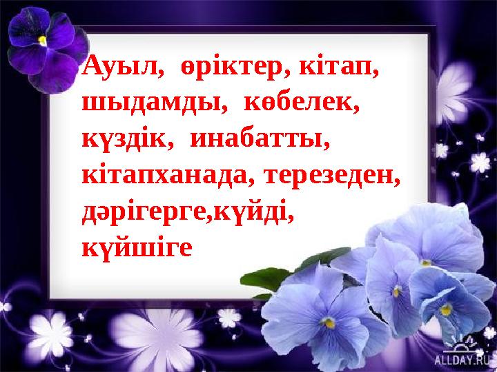 Сабақты қорытындылауАуыл, өріктер, кітап, шыдамды, көбелек, күздік, инабатты, кітапханада, терезеден, дәрігерге,күйді,