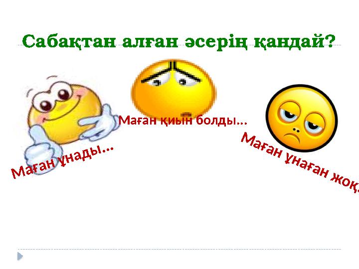 Сабақтан алған әсерің қандай?М а ғ а н ұ н а д ы ... Маған қиын болды... М а ғ а н ұ н а ғ а н ж о қ ...