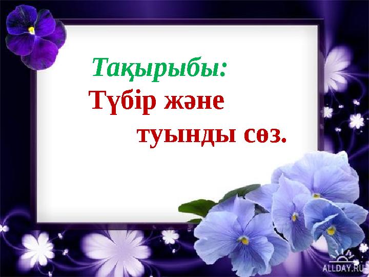Тақырыбы: Түбір және туынды сөз.