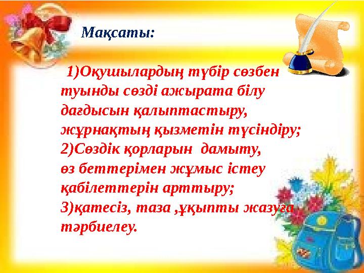 Мақсаты: 1)Оқушылардың түбір сөзбен туынды сөзді ажырата білу дағдысын қалыптастыру, жұрнақтың қызметін түсіндіру; 2