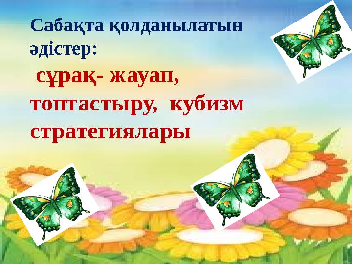 Күн шуағыннскүк Қайырлы күн,достар! Бүгінгі күн,міне, Сәттілікке толсын! Біздің алар бағамызСабақта қолданылатын әдістер