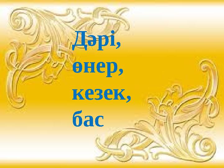 Қайырлы күн,достар! Бүгінгі күн,міне, Сәттілікке толсын! Біздің алар бағамыз Дәрі, өнер, кезек, бас