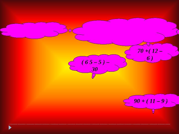 70 + ( 12 – 6 ) ( 6 5 – 5 ) – 30 90 + ( 11 – 9 )