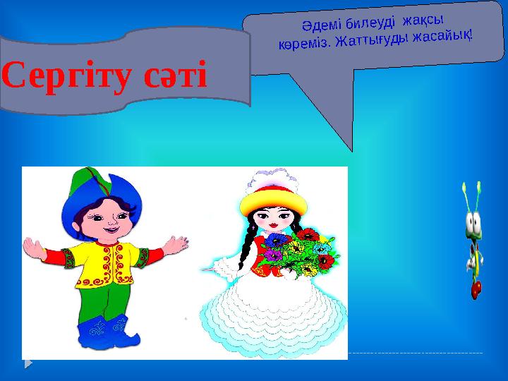 Ә д е м і б и л е уд і ж а қс ы кө р е м із. Ж а тты ғуд ы ж а с а й ы қ! Сергіту сәті