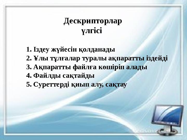 Дескрипторлар үлгісі 1. Іздеу жүйесін қолданады 2. Ұлы тұлғалар туралы ақпаратты іздейді 3. Ақпаратты файлға көшіріп алады 4