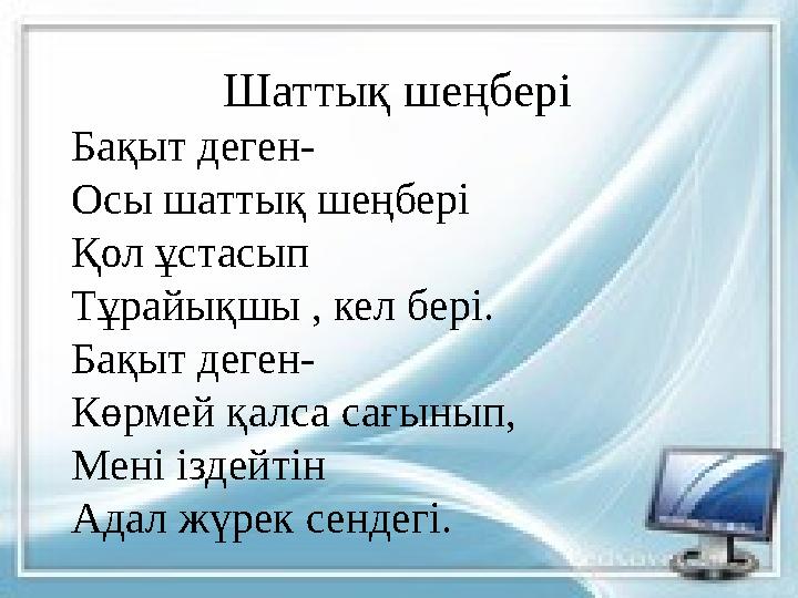Шаттық шеңбері Бақыт деген- Осы шаттық шеңбері Қол ұстасып Тұрайықшы , кел бері. Бақыт деген- Көрмей қалса сағынып, Мені іздейті