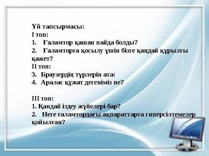 Үй тапсырмасы: І топ: 1. Ғаламтор қашан пайда болды? 2. Ғаламторға қосылу үшін бізге қаңдай құрылғы қажет? ІІ топ: 3. Бр