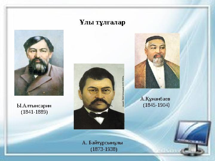 Ұлы тұлғалар Ы.Алтынсарин (1841-1889) А. Байт ұрсынұлы ( 1873-1938 ) А. Құнанбаев ( 1845-1904