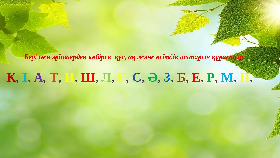 Берілген әріптерден көбірек құс, аң және өсімдік аттарын құрастыр. К , І , А , Т , И , Ш , Л , Ғ , С , Ә , З , Б ,