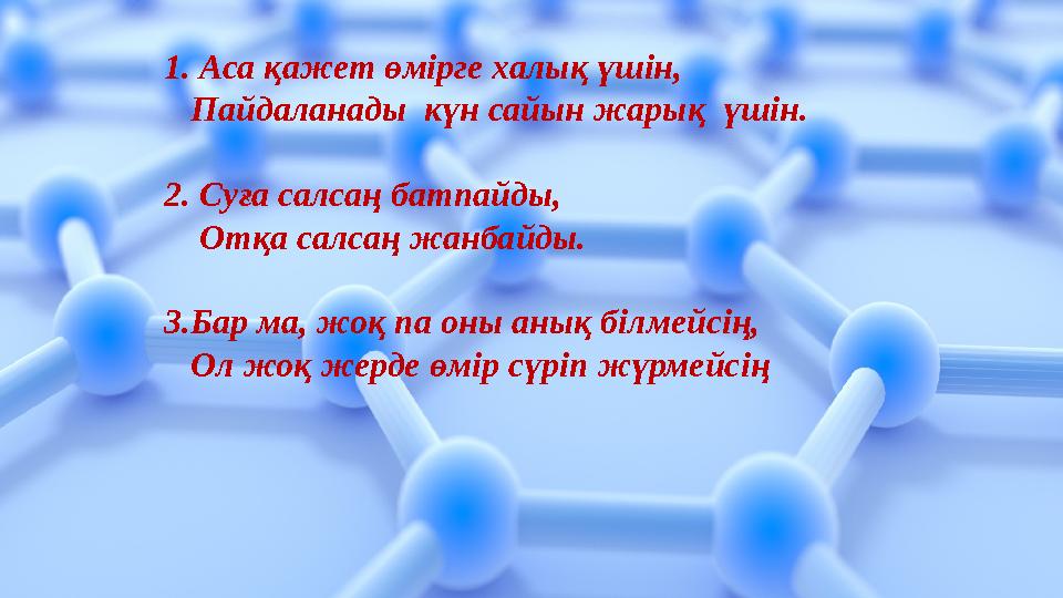 1. Аса қажет өмірге халық үшін, Пайдаланады күн сайын жарық үшін. 2. Суға салсаң батпайды, Отқа салсаң жанбайды. 3