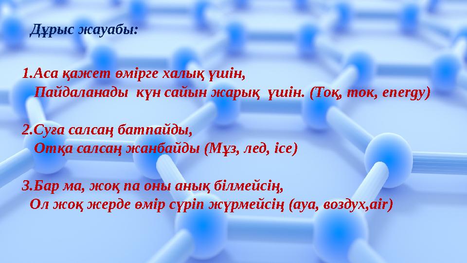 1.Аса қажет өмірге халық үшін, Пайдаланады күн сайын жарық үшін. (Тоқ, ток, energy) 2.Суға салсаң батпайды, Отқа салс