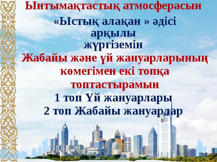 Ынтымақтастық атмосферасын «Ыстық алақан » әдісі арқылы жүргіземін Жабайы және үй жануарларының көмегімен екі топқа топта