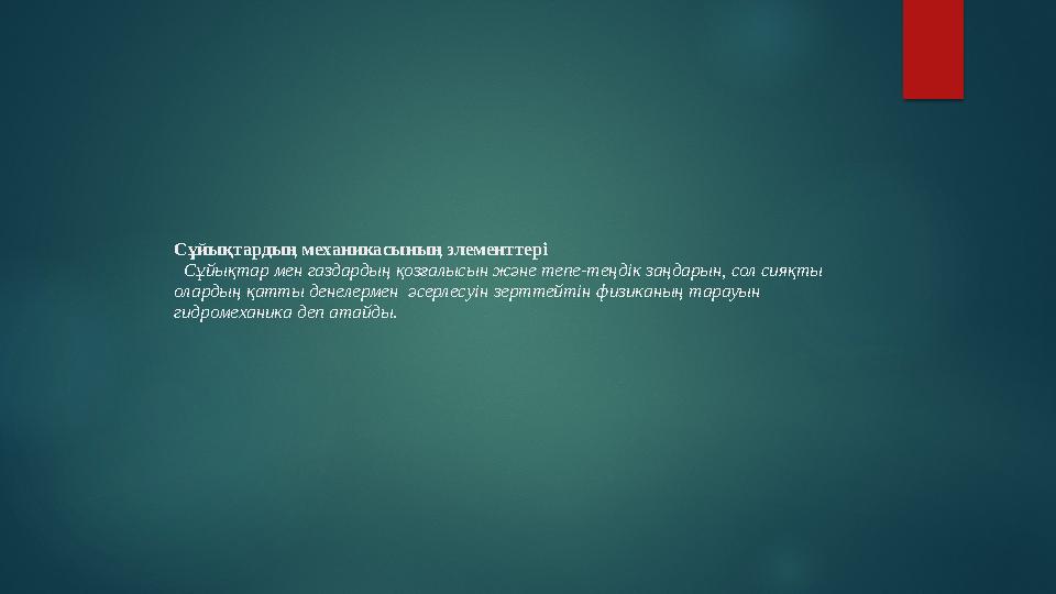 Сұйықтардың механикасының элементтері Сұйықтар мен газдардың қозғалысын және тепе-теңдік заңдарын, сол сияқты олардың қатты
