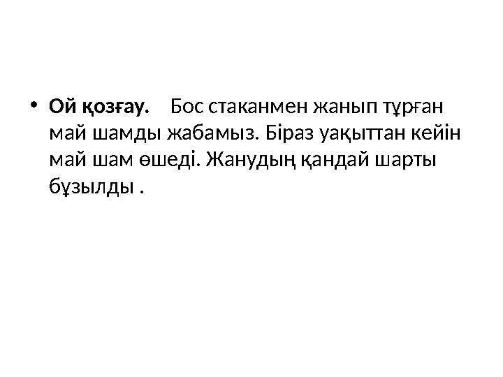 • Ой қозғау. Бос стаканмен жанып тұрған май шамды жабамыз. Біраз уақыттан кейін май шам өшеді. Жанудың қандай шарты бұзыл