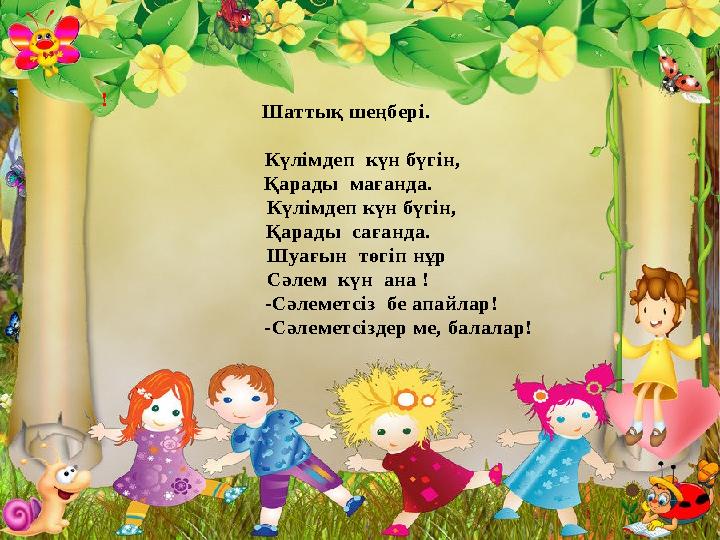 ! Шаттық шеңбері. Күлімдеп күн бүгін, Қарады мағанда. Күлімдеп күн бүгін, Қарад