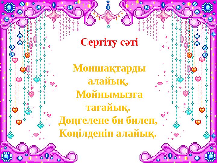 Сергіту сәті Моншақтарды алайық, Мойнымызға тағайық. Дөңгелене би билеп, Көңілденіп алайық.