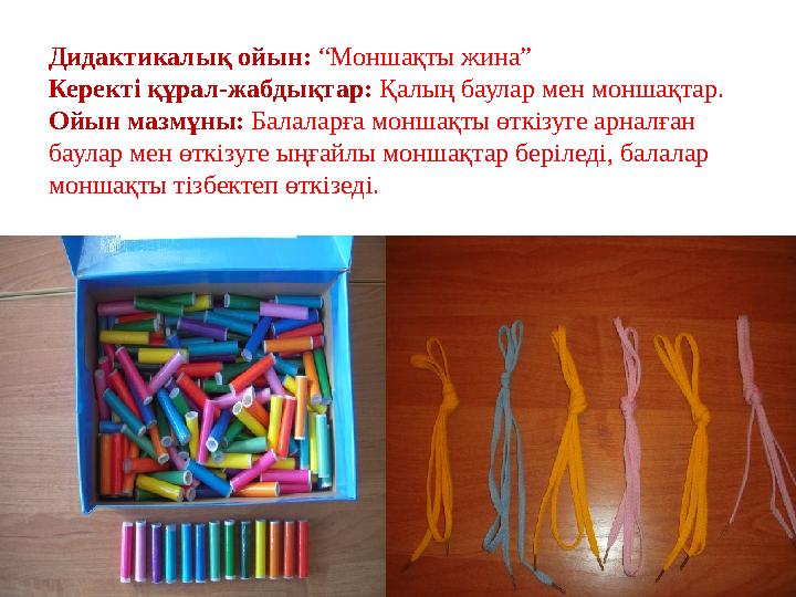 Дидактикалық ойын: “Моншақты жина” Керекті құрал-жабдықтар: Қалың баулар мен моншақтар. Ойын мазмұны: Балаларға моншақты өткі