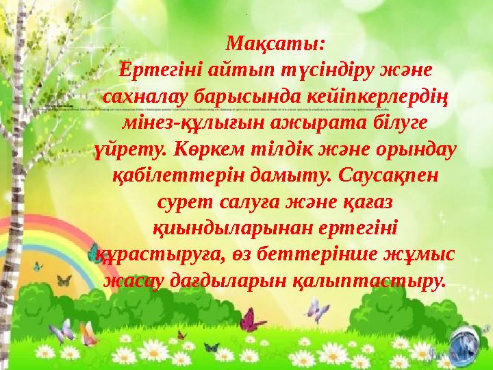 . Мақсаты: Ертегіні айтып т ү сіндіру және сахналау барысында кейіпкерлердің мінез-құлығын ажырата білуге үйрету. Көркем тілд
