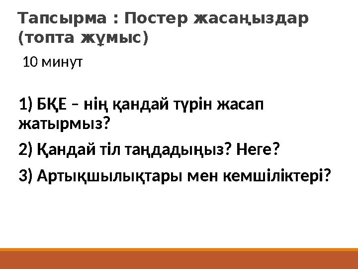 Тапсырма : Постер жасаңыздар (топта жұмыс) 1) БҚЕ – нің қандай түрін жасап жатырмыз? 2) Қандай тіл таңдадыңыз? Неге? 3) Артықш