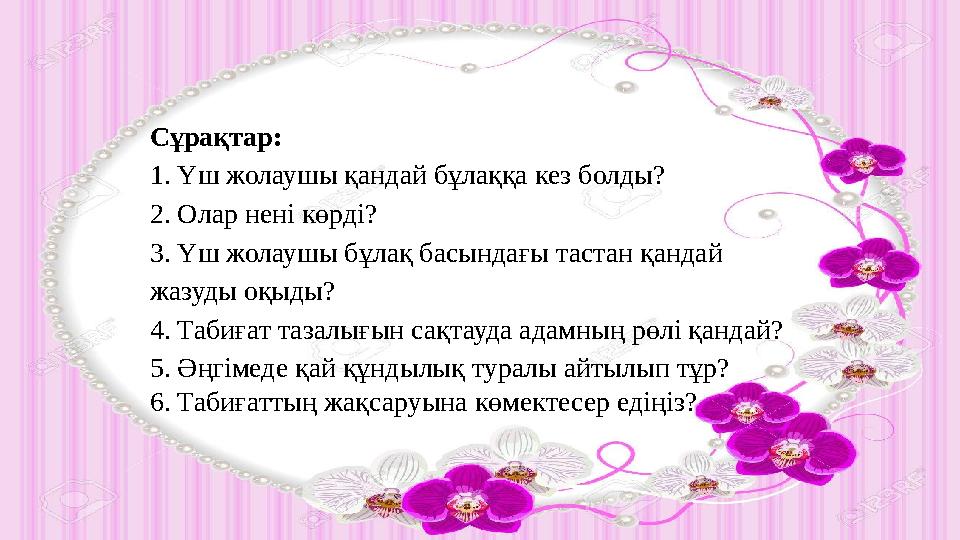 Сұрақтар: 1. Үш жолаушы қандай бұлаққа кез болды? 2. Олар нені көрді? 3. Үш жолаушы бұлақ басындағы тастан қандай жазуды оқыды?