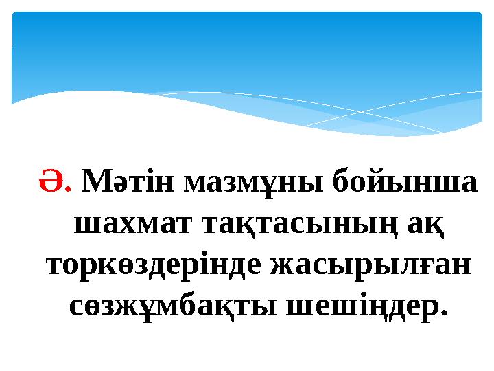 Ә. Мәтін мазмұны бойынша шахмат тақтасының ақ торкөздерінде жасырылған сөзжұмбақты шешіңдер.