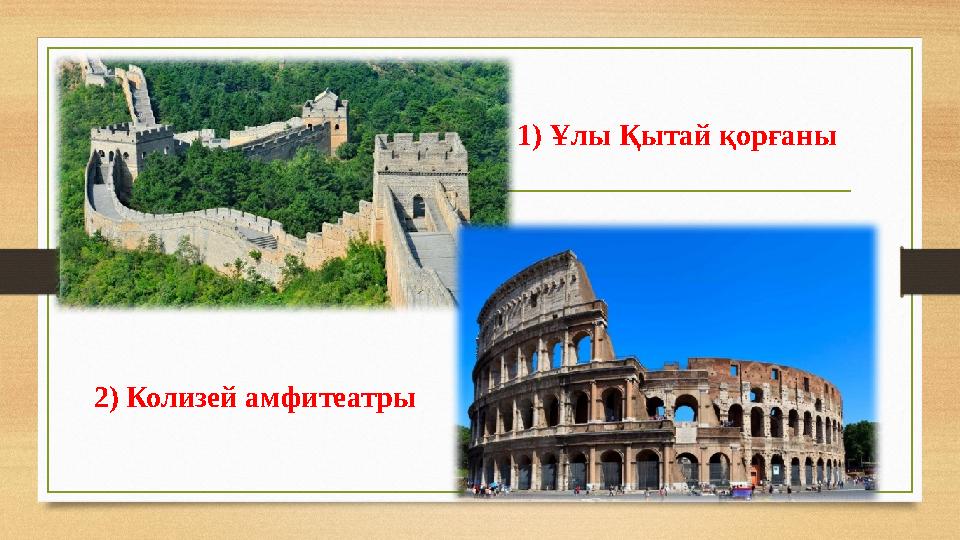 1) Ұлы Қытай қорғаны 2) Колизей амфитеатры