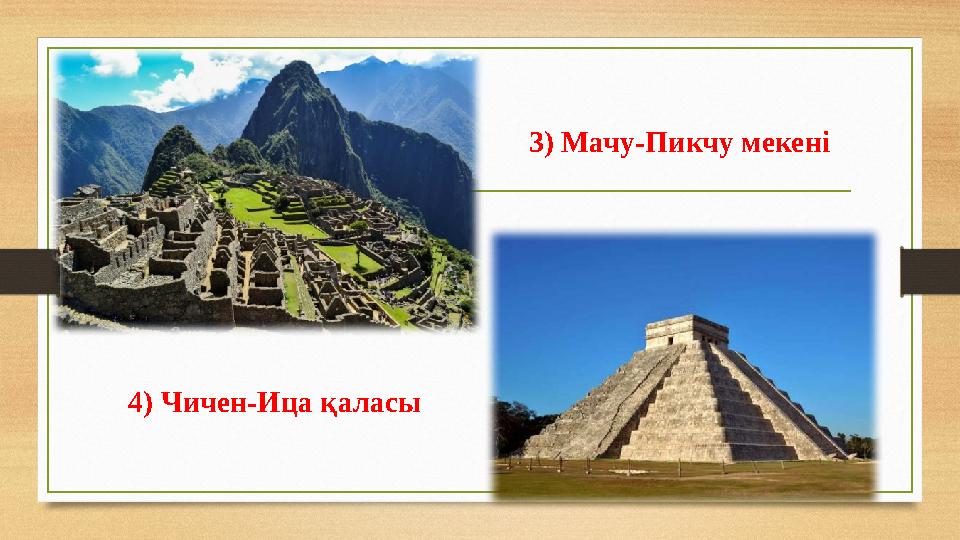 3) Мачу-Пикчу мекені 4) Чичен-Ица қаласы