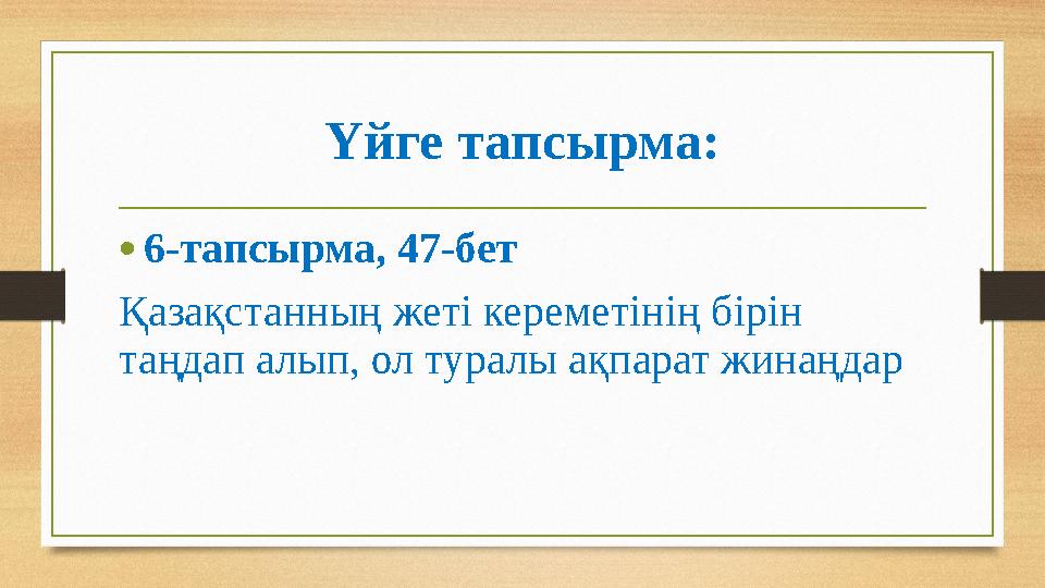 Үйге тапсырма: • 6-тапсырма, 47-бет Қазақстанның жеті кереметінің бірін таңдап алып, ол туралы ақпарат жинаңдар