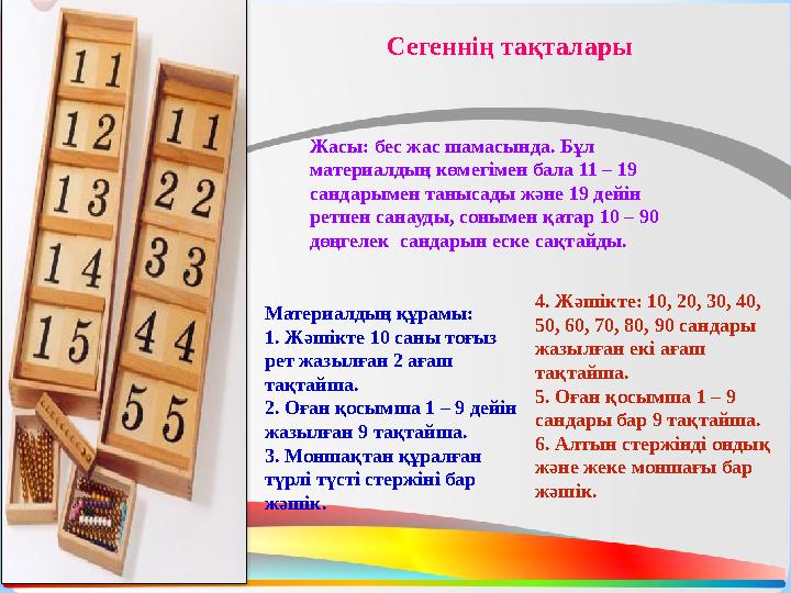 Сегеннің тақталары Жасы: бес жас шамасында. Бұл материалдың көмегімен бала 11 – 19 сандарымен танысады және 19 дейін ретпен