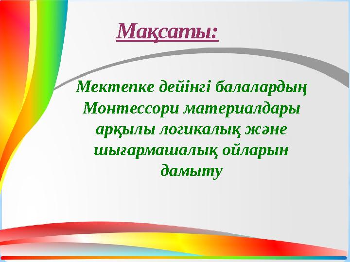 Мақсаты: Мектепке дейінгі балалардың Монтессори материалдары арқылы логикалық және шығармашалық ойларын дамыт
