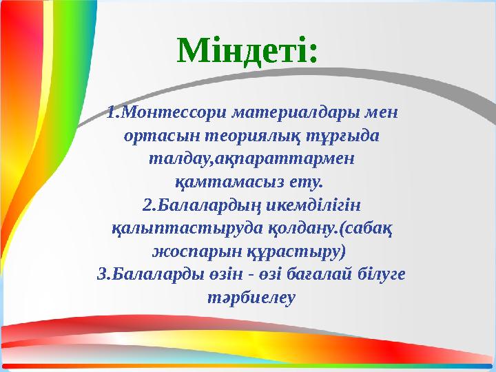 Міндеті: 1.Монтессори материалдары мен ортасын теориялық тұрғыда талдау,ақпараттармен қамтамасыз ету. 2.Балалардың икемділ