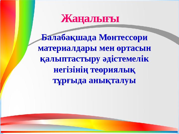 Жаңалығы Балабақшада Монтессори материалдары мен ортасын қалыптастыру әдістемелік негізінің теориялық тұрғыда анықталуы