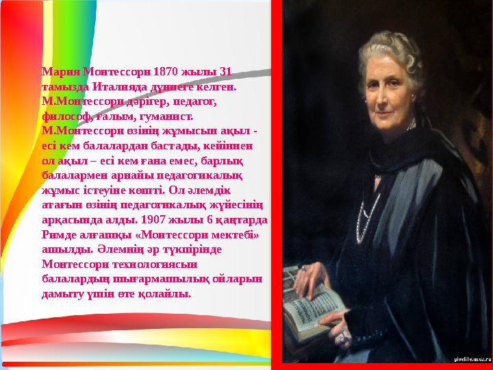 Мария Монтессори 1870 жылы 31 тамызда Италияда дүниеге келген. М.Монтессори дәрігер, педагог, философ, ғалым, гуманист. М.Мо