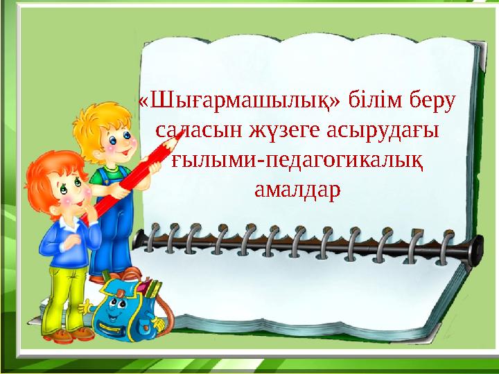 «Шығармашылық» білім беру саласын жүзеге асырудағы ғылыми-педагогикалық амалдар