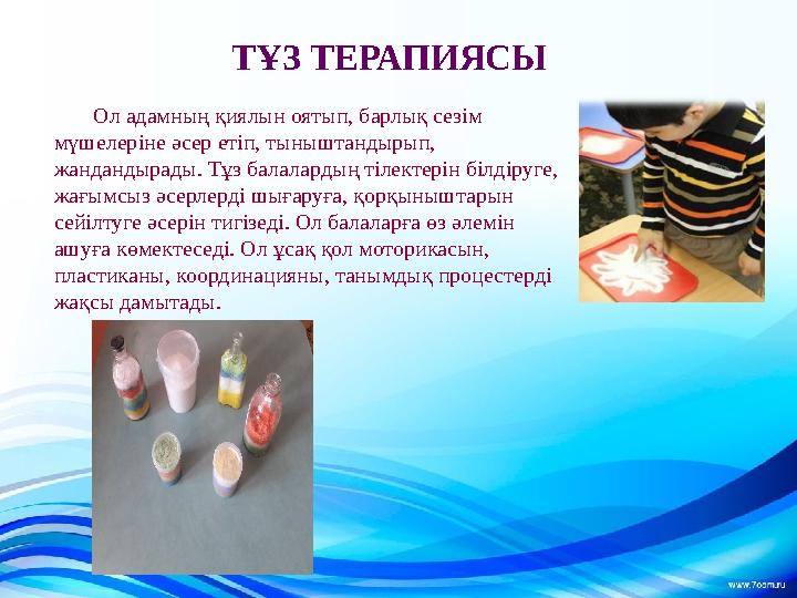 ТҰЗ ТЕРАПИЯСЫ Ол адамның қиялын оятып, барлық сезім мүшелеріне әсер етіп, тыныштандырып, жандандырады. Тұз балалардың тілектер