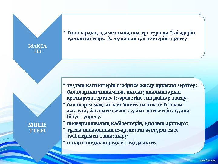 МАҚСА ТЫ • балалардың адамға пайдалы тұз туралы білімдерін қалыптастыру. Ас тұзының қасиеттерін зерттеу. МІНДЕ ТТЕРІ • тұздың қ